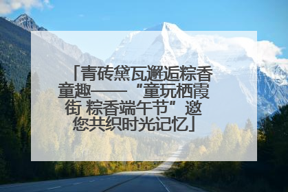 青砖黛瓦邂逅粽香童趣——“童玩栖霞街 粽香端午节”邀您共织时光记忆