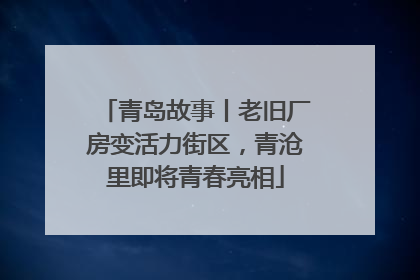 青岛故事丨老旧厂房变活力街区，青沧里即将青春亮相