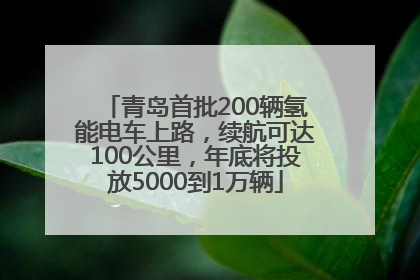 青岛首批200辆氢能电车上路，续航可达100公里，年底将投放5000到1万辆