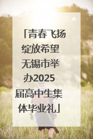 青春飞扬 绽放希望 无锡市举办2025届高中生集体毕业礼