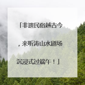 非遗民俗越古今，来听涛山水剧场沉浸式过端午！
