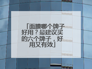 面膜哪个牌子好用？最建议买的六个牌子，好用又有效