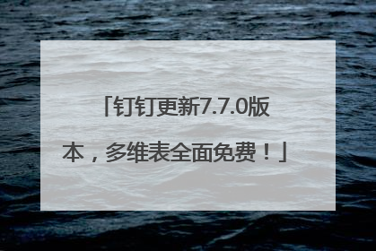 钉钉更新7.7.0版本，多维表全面免费！
