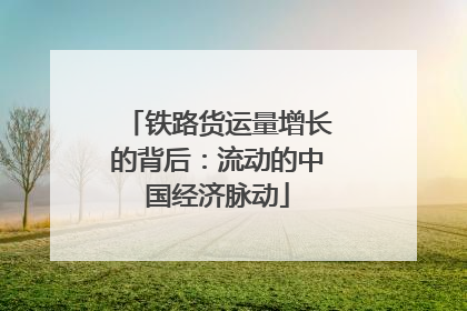 铁路货运量增长的背后：流动的中国经济脉动
