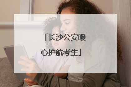 长沙公安暖心护航考生