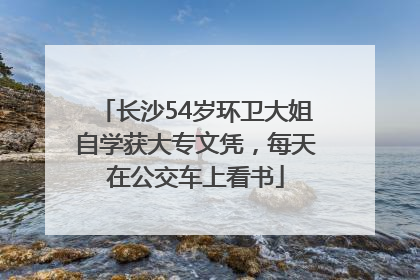 长沙54岁环卫大姐自学获大专文凭，每天在公交车上看书