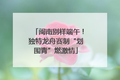 闽南别样端午！独特龙舟赛制“划围青”燃激情