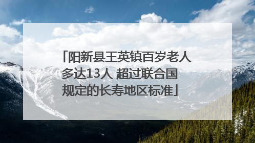 阳新县王英镇百岁老人多达13人 超过联合国规定的长寿地区标准