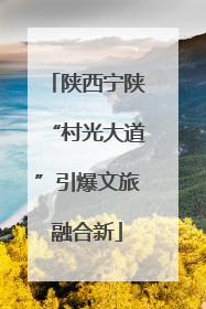 陕西宁陕“村光大道”引爆文旅融合新