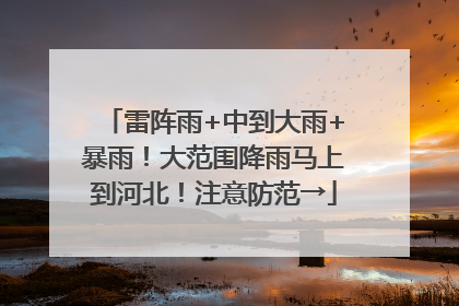 雷阵雨+中到大雨+暴雨！大范围降雨马上到河北！注意防范→
