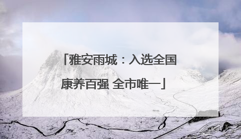雅安雨城：入选全国康养百强 全市唯一