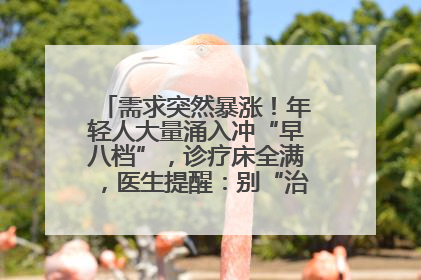 需求突然暴涨！年轻人大量涌入冲“早八档”，诊疗床全满，医生提醒：别“治了一个寂寞”