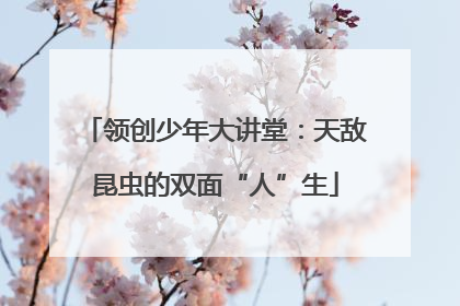 领创少年大讲堂：天敌昆虫的双面“人”生