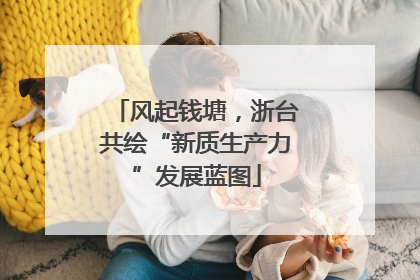 风起钱塘，浙台共绘“新质生产力”发展蓝图
