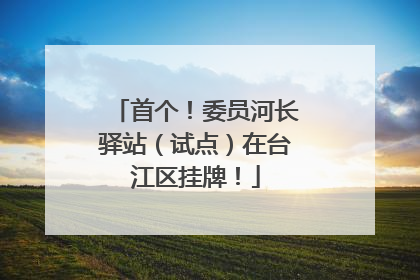 首个！委员河长驿站（试点）在台江区挂牌！