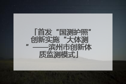 首发“国测护照” 创新实施“大体测”——滨州市创新体质监测模式