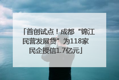 首创试点！成都“锦江民营发展贷”为118家民企授信1.7亿元