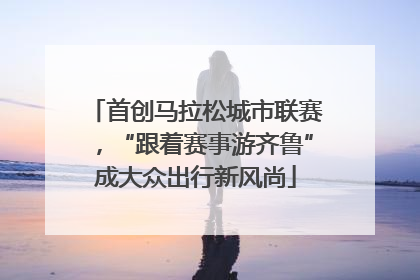 首创马拉松城市联赛，“跟着赛事游齐鲁”成大众出行新风尚