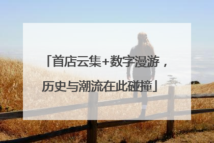 首店云集+数字漫游，历史与潮流在此碰撞
