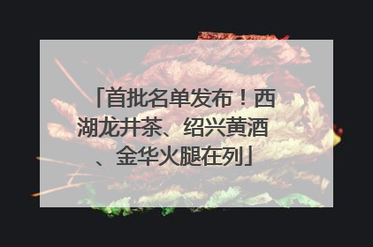 首批名单发布！西湖龙井茶、绍兴黄酒、金华火腿在列