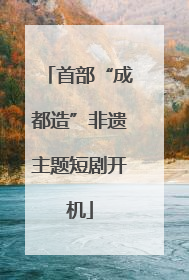 首部“成都造”非遗主题短剧开机