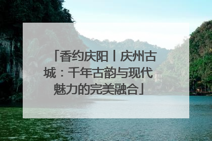 香约庆阳丨庆州古城：千年古韵与现代魅力的完美融合