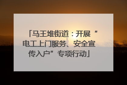 马王堆街道：开展“电工上门服务、安全宣传入户”专项行动