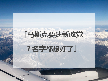 马斯克要建新政党？名字都想好了