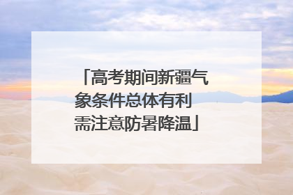 高考期间新疆气象条件总体有利 需注意防暑降温