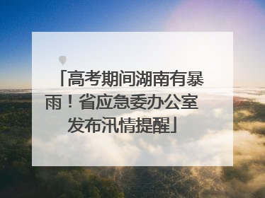高考期间湖南有暴雨！省应急委办公室发布汛情提醒