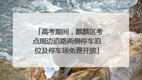 高考期间，麒麟区考点周边道路两侧停车泊位及停车场免费开放