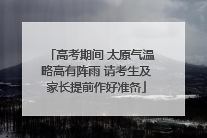 高考期间 太原气温略高有阵雨 请考生及家长提前作好准备