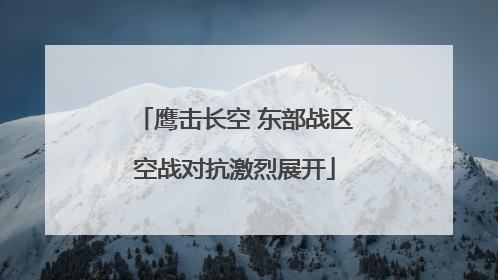 鹰击长空 东部战区空战对抗激烈展开