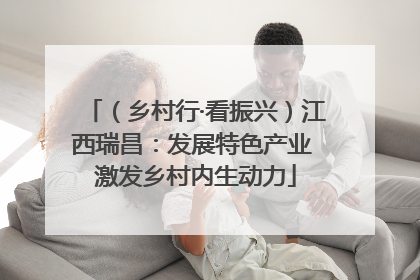 （乡村行·看振兴）江西瑞昌：发展特色产业 激发乡村内生动力