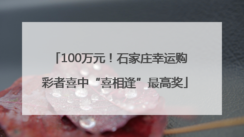 100万元！石家庄幸运购彩者喜中“喜相逢”最高奖