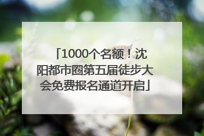 1000个名额！沈阳都市圈第五届徒步大会免费报名通道开启