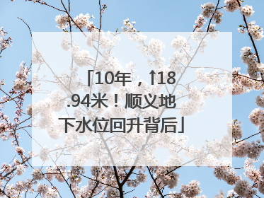 10年，↑18.94米！顺义地下水位回升背后