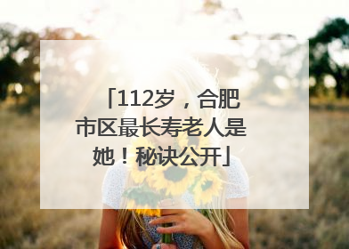 112岁，合肥市区最长寿老人是她！秘诀公开