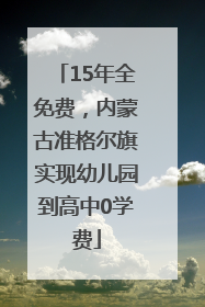 15年全免费，内蒙古准格尔旗实现幼儿园到高中0学费