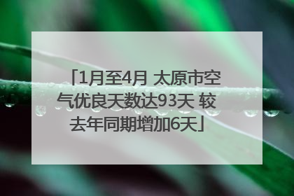 1月至4月 太原市空气优良天数达93天 较去年同期增加6天