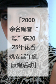 2000余名跑者“粽”情2025年花香姚安端午健康跑活动