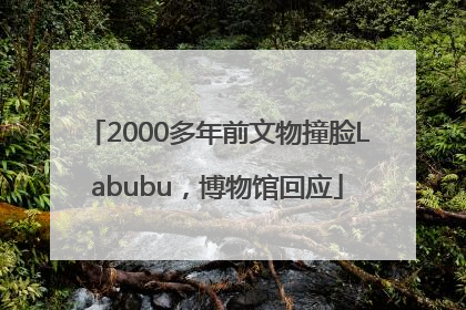 2000多年前文物撞脸Labubu，博物馆回应