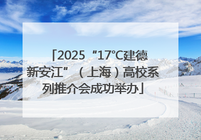 2025“17℃建德新安江”（上海）高校系列推介会成功举办