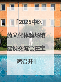 2025中医药文化体验场馆建设交流会在宝鸡召开