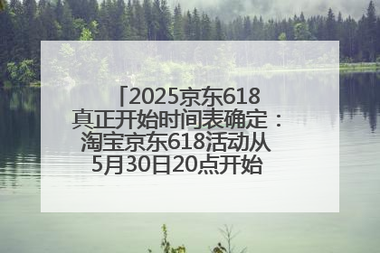 2025京东618真正开始时间表确定：淘宝京东618活动从5月30日20点开始到6月20日结束！