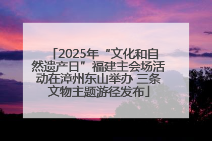 2025年“文化和自然遗产日”福建主会场活动在漳州东山举办 三条文物主题游径发布