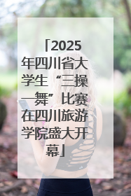 2025年四川省大学生“三操一舞”比赛在四川旅游学院盛大开幕