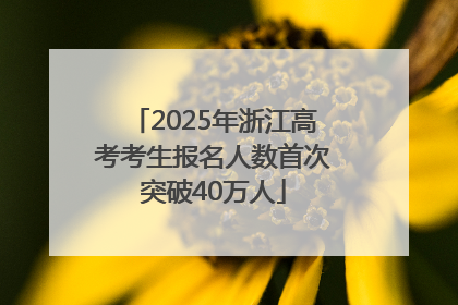 2025年浙江高考考生报名人数首次突破40万人