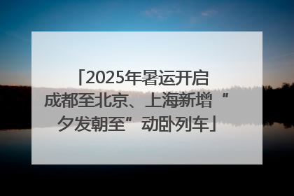 2025年暑运开启 成都至北京、上海新增“夕发朝至”动卧列车