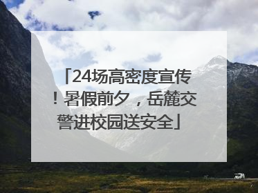 24场高密度宣传！暑假前夕，岳麓交警进校园送安全